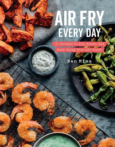 Air Fry Every Day: 75 Recipes To Fry, Roast, And Bake Using Your Fryer: A Cookbook