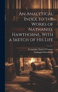 An Analytical Index to the Works of Nathaniel Hawthorne, With a Sketch of his Life
