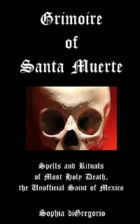 Grimoire of Santa Muerte: Spells and Rituals of Most Holy Death, the Unofficial