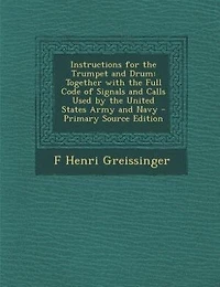 Instructions for the Trumpet and Drum: Together With Full Code of Signals Calls Used by United States Army Navy