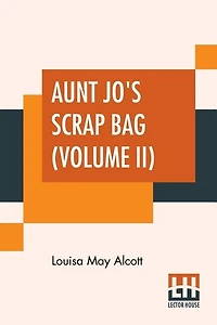 Aunt Jo's Scrap Bag (volume Ii): Shawl-straps. A Second Series Of Aunt Jo's Scrap-bag.