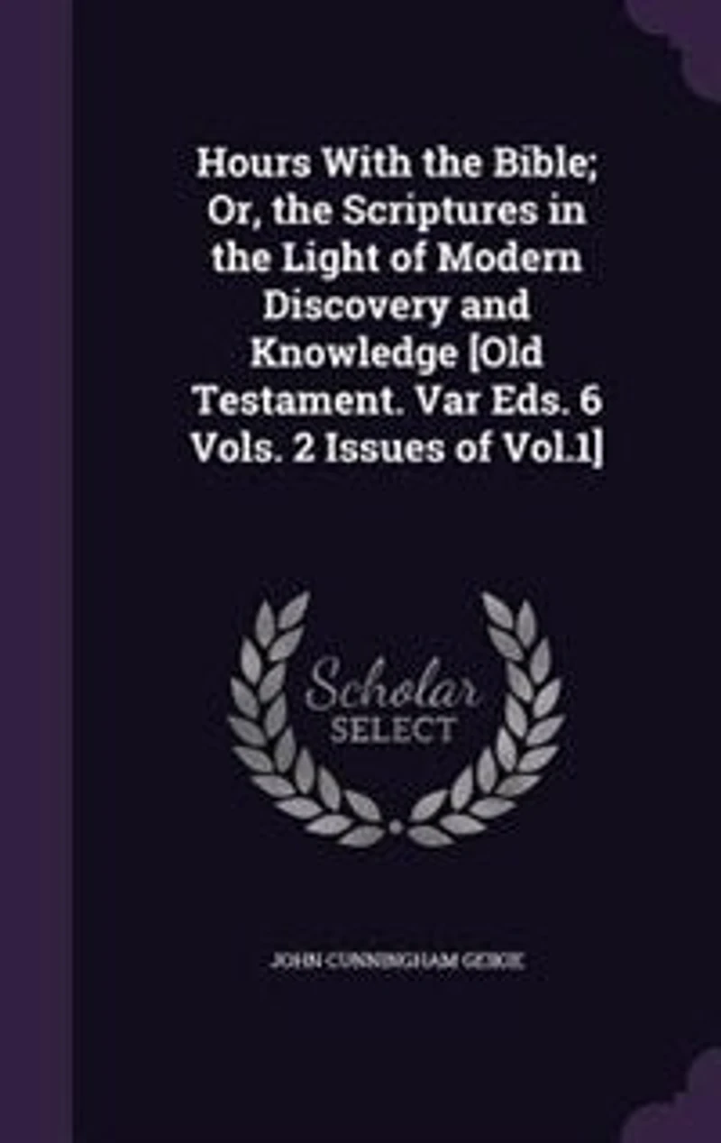 Hours With the Bible; Or, Scriptures Light of Modern Discovery and Knowledge [Old Testament. Var Eds. 6 Vols. 2 Issues Vol.1]
