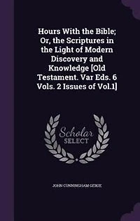 Hours With the Bible; Or, Scriptures Light of Modern Discovery and Knowledge [Old Testament. Var Eds. 6 Vols. 2 Issues Vol.1]