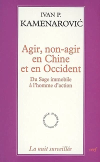 Agir, non-agir en Chine et en Occident: du sage immobile à l'homme d'action