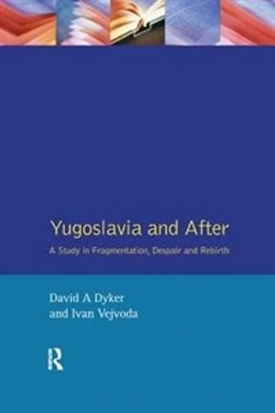 Yugoslavia And After: A Study Fragmentation, Despair Rebirth