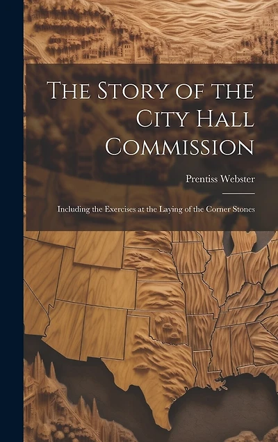 The Story of the City Hall Commission: Including the Exercises at the Laying of the Corner Stones