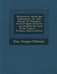 Dictionnaire Historique D'education, Ou, Sans Donner De Preceptes, On Se Propose D'exercer ... Les Facultes L'ame Et L'esprit