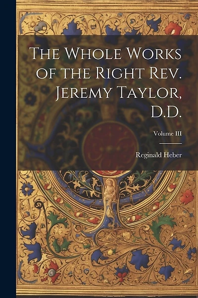 The Whole Works of the Right Rev. Jeremy Taylor, D.D.; Volume III