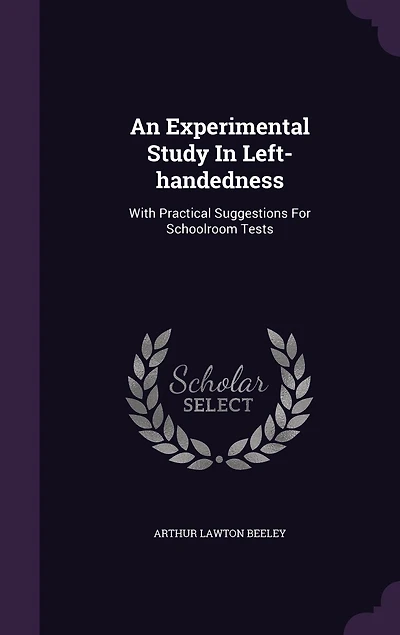 An Experimental Study Left-handedness: With Practical Suggestions For Schoolroom Tests