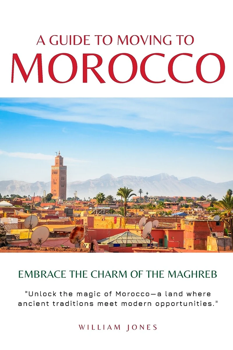 A Guide to Moving to Morocco: Embrace the Charm of the Maghreb
