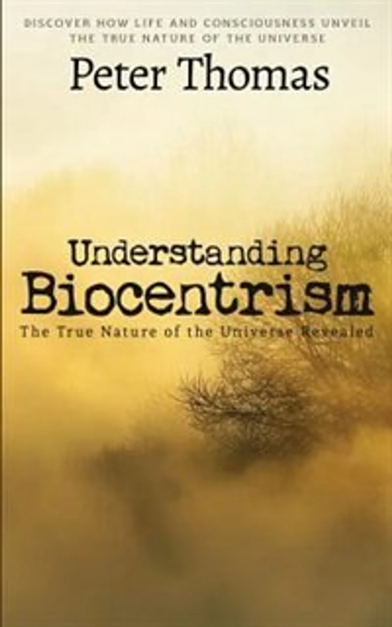 Understanding Biocentrism: The True Nature of the Universe Revealed: Discover How Life and Consciousness Unveil the True Natur
