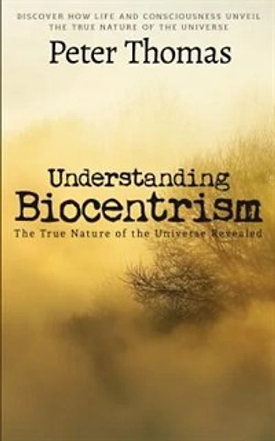 Understanding Biocentrism: The True Nature of the Universe Revealed: Discover How Life and Consciousness Unveil the True Natur