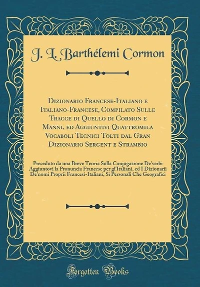 Dizionario Francese-Italiano e Italiano-Francese, Compilato Sulle Tracce di Quello Cormon Manni, ed Aggiuntivi Quattromila Vocaboli Tecnici Tolti dal Gran Sergent Strambio: Preceduto da una Breve Teoria Sulla Conjugazione De'verbi Aggiun