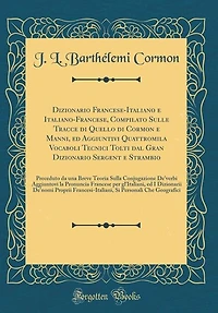 Dizionario Francese-Italiano e Italiano-Francese, Compilato Sulle Tracce di Quello Cormon Manni, ed Aggiuntivi Quattromila Vocaboli Tecnici Tolti dal Gran Sergent Strambio: Preceduto da una Breve Teoria Sulla Conjugazione De'verbi Aggiun