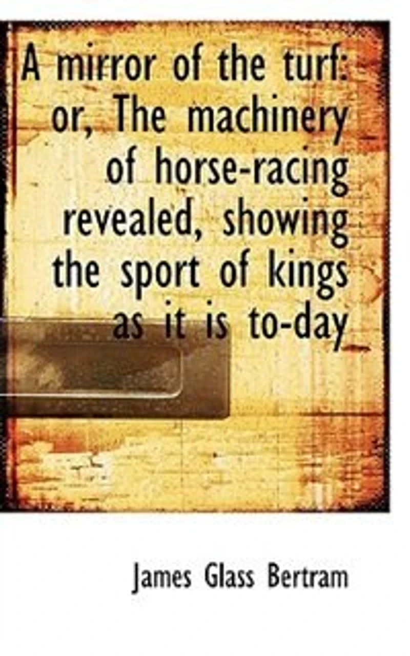 A Mirror Of The Turf: Or, Machinery Horse-racing Revealed, Showing Sport Kings As It Is To-day