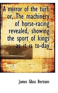 A Mirror Of The Turf: Or, Machinery Horse-racing Revealed, Showing Sport Kings As It Is To-day
