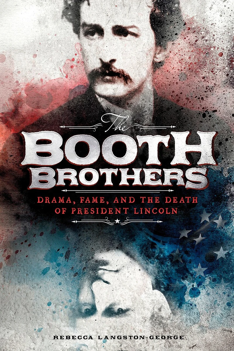 the Booth Brothers: Drama, Fame, and Death of President Lincoln