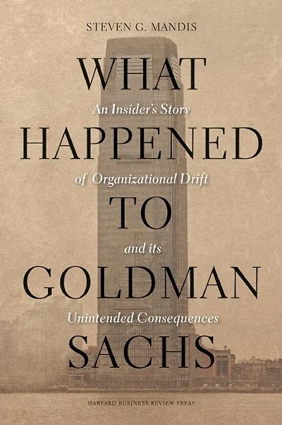 What Happened to Goldman Sachs: An Insider's Story of Organizational Drift and Its Unintended Consequences