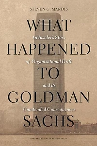 What Happened to Goldman Sachs: An Insider's Story of Organizational Drift and Its Unintended Consequences
