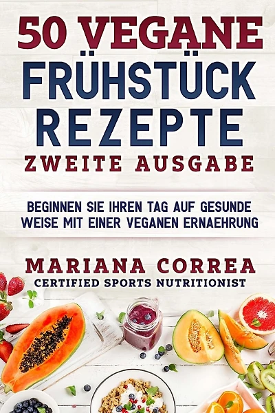 50 VEGANE FRUEHSTUECK REZEPTE ZWEiTE AUSGABE: BEGINNEN SIE IHREN TAG AUF GESUNDE WEISE MiT EINER VEGANEN ERNAEHRUNG