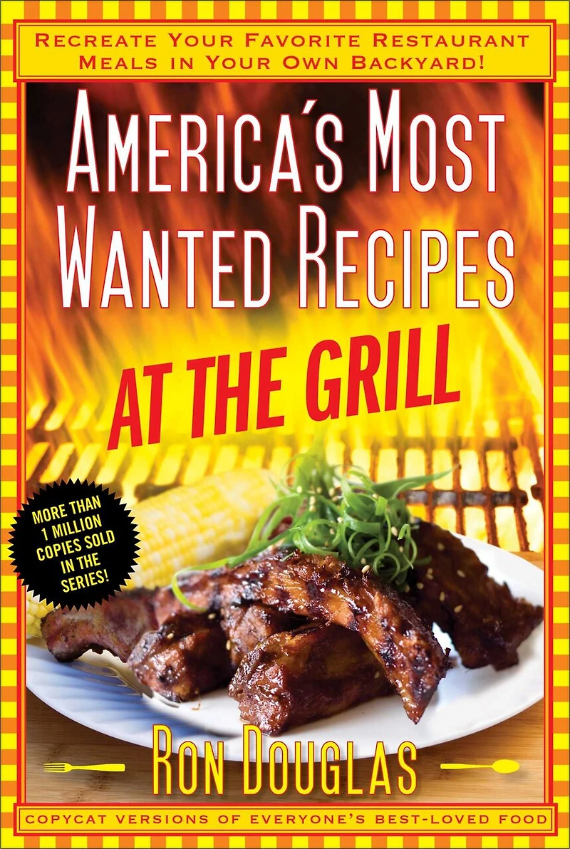 America's Most Wanted Recipes At the Grill: Recreate Your Favorite Restaurant Meals Own Backyard!