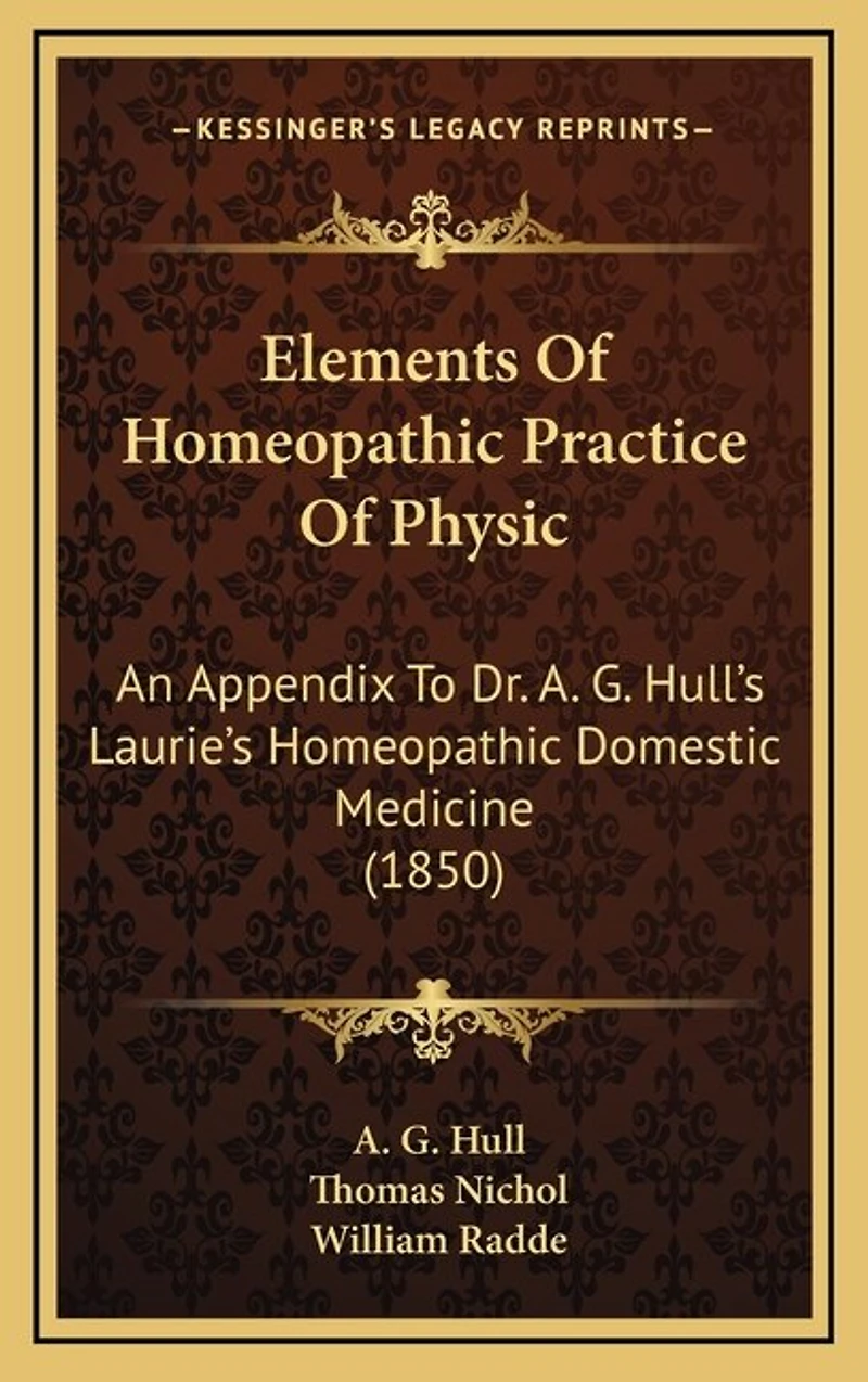 Elements Of Homeopathic Practice Of Physic: An Appendix To Dr. A. G. Hull's Laurie's Homeopathic Domestic Medicine (1850)