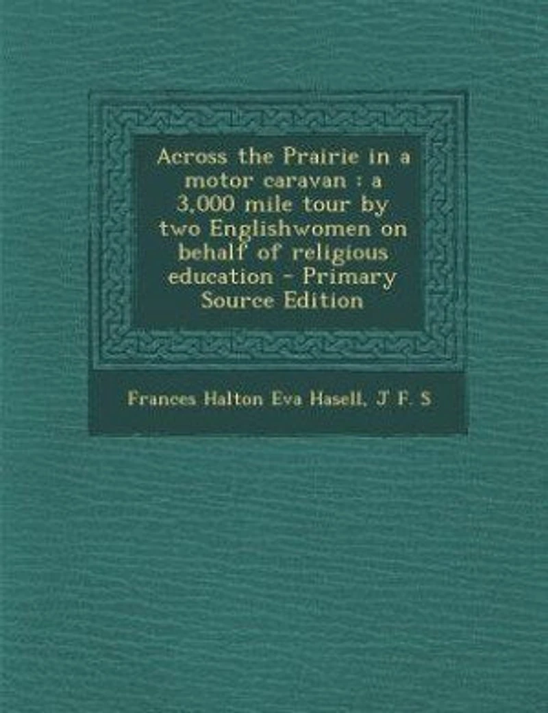 Across the Prairie in a motor caravan: a 3,000 mile tour by two Englishwomen on behalf of religious education - Primary Source Edition