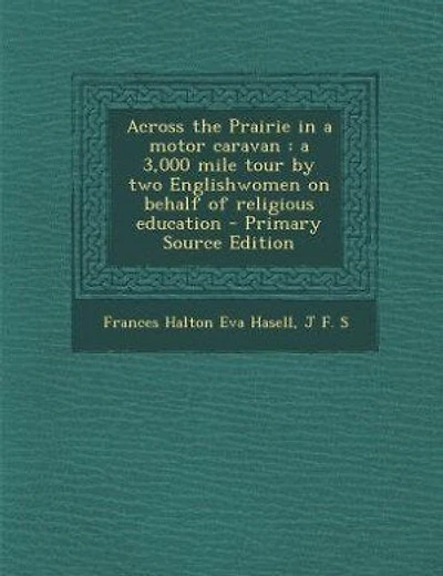 Across the Prairie in a motor caravan: a 3,000 mile tour by two Englishwomen on behalf of religious education - Primary Source Edition