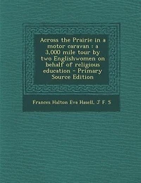 Across the Prairie in a motor caravan: a 3,000 mile tour by two Englishwomen on behalf of religious education - Primary Source Edition