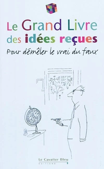 Le grand livre des idées reçues : pour démêler le vrai du faux: pour démêler le vrai du faux