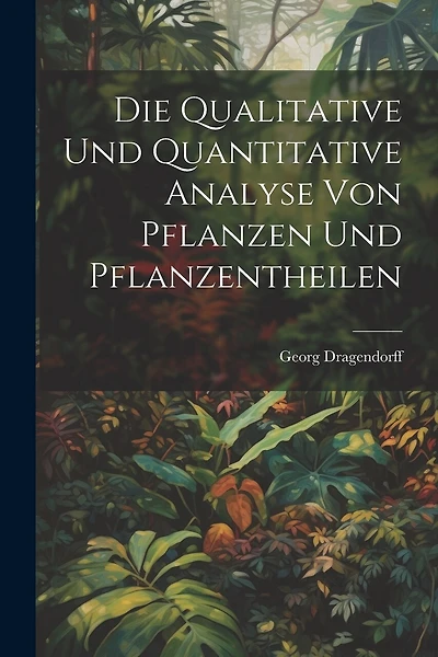 Die Qualitative Und Quantitative Analyse Von Pflanzen Und Pflanzentheilen