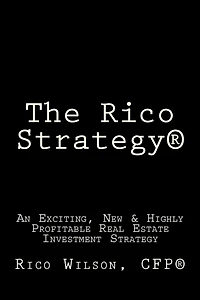 The Rico Strategy(R): An Exciting, New & Highly Profitable Real Estate Investment Strategy