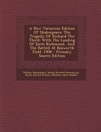A New Variorum Edition Of Shakespeare: The Tragedy Richard Third: With Landing Earle Richmond, And Battell At Bosworth F