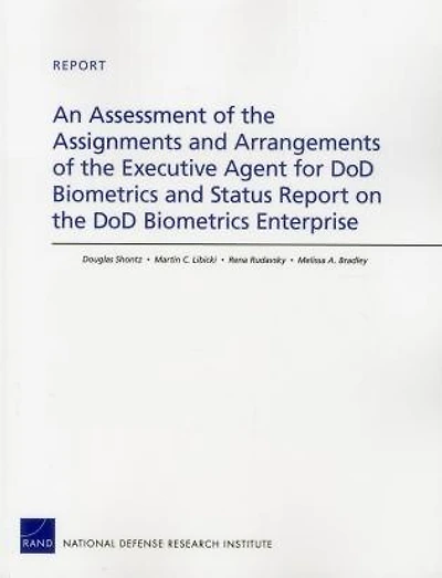 An Assessment Of The Assignments And Arrangements Of The Executive Agent For Dod Biometrics And Status Report On The Dod Biometrics Enterprise