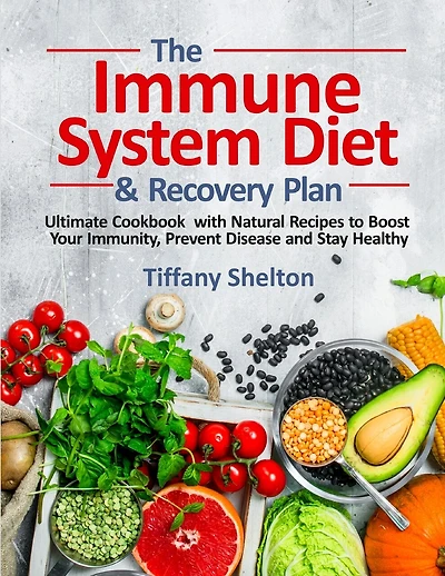 The Immune System Diet And Recovery Plan: Ultimate Cookbook With Natural Recipes To Boost Your Immunity, Prevent Disease And Stay Healthy