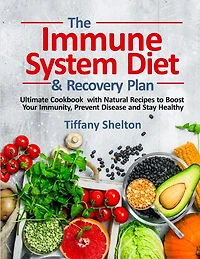 The Immune System Diet And Recovery Plan: Ultimate Cookbook With Natural Recipes To Boost Your Immunity, Prevent Disease And Stay Healthy