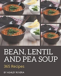 365 Bean, Lentil and Pea Soup Recipes: Let's Get Started with The Best Bean, Lentil and Pea Soup Cookbook!