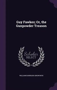 Guy Fawkes; Or, the Gunpowder Treason
