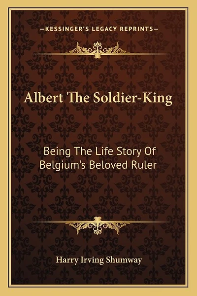 Albert the Soldier-King: Being the Life Story of Belgium's Beloved Ruler
