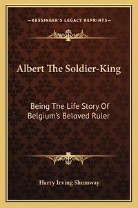 Albert the Soldier-King: Being the Life Story of Belgium's Beloved Ruler