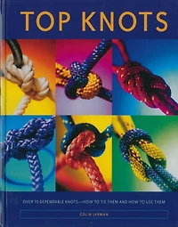 Top Knots: Over 70 Dependable Knots-how To Tie Them And How To Use Them