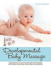 Developmental Baby Massage: Therapeutic Touch Techniques for Making Your Stronger, Healthier, and Happier