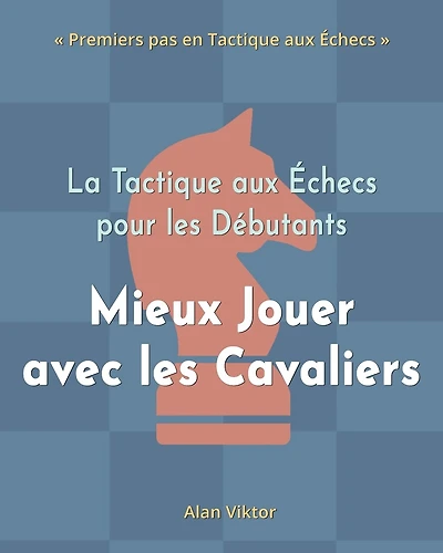La Tactique aux Échecs pour les Débutants, Mieux Jouer avec les Cavaliers: 500 Problèmes d'Échecs pour Maîtriser les Cavaliers