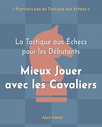La Tactique aux Échecs pour les Débutants, Mieux Jouer avec les Cavaliers: 500 Problèmes d'Échecs pour Maîtriser les Cavaliers