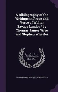 A Bibliography of the Writings Prose and Verse Walter Savage Landor / by Thomas James Wise Stephen Wheeler