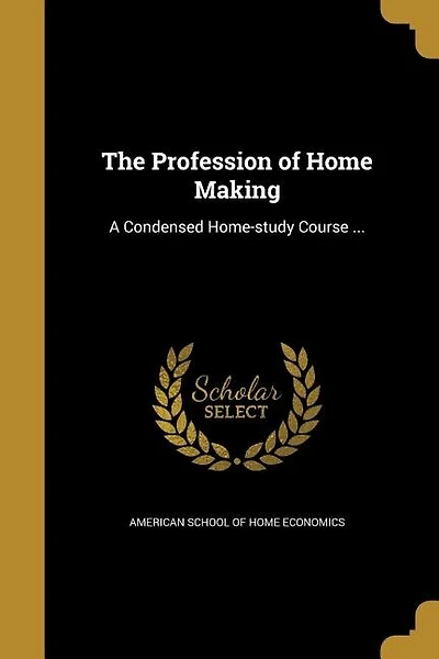 The Profession of Home Making: A Condensed Home-study Course ...