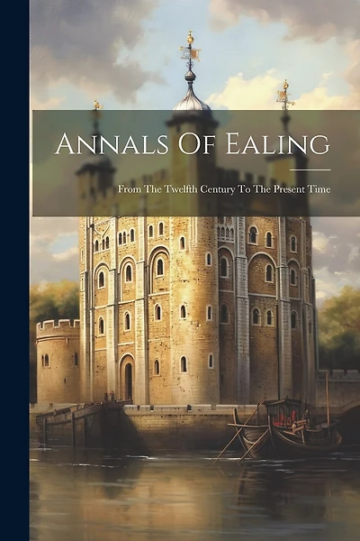 Annals Of Ealing: From The Twelfth Century To The Present Time
