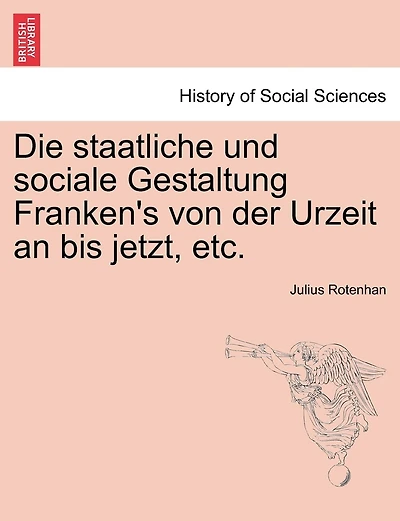 Die Staatliche Und Sociale Gestaltung Franken's Von Der Urzeit An Bis Jetzt, Etc.