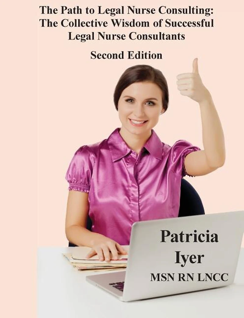 The Path to Legal Nurse Consulting, Second Edition: The Collective Wisdom of Successful Legal Nurse Consultants