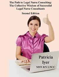 The Path to Legal Nurse Consulting, Second Edition: The Collective Wisdom of Successful Legal Nurse Consultants